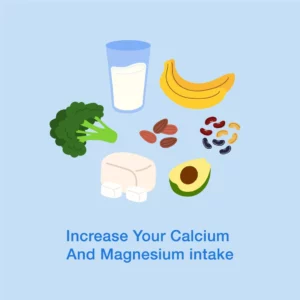 Increase your calcium and magnesium intake