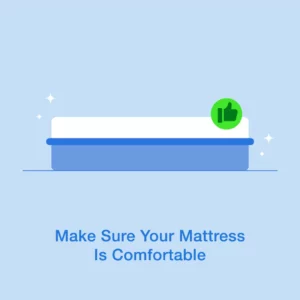 Make sure your mattress is comfortable